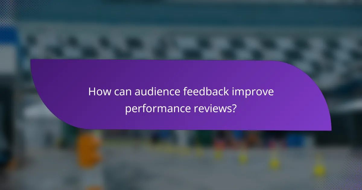 How can audience feedback improve performance reviews?