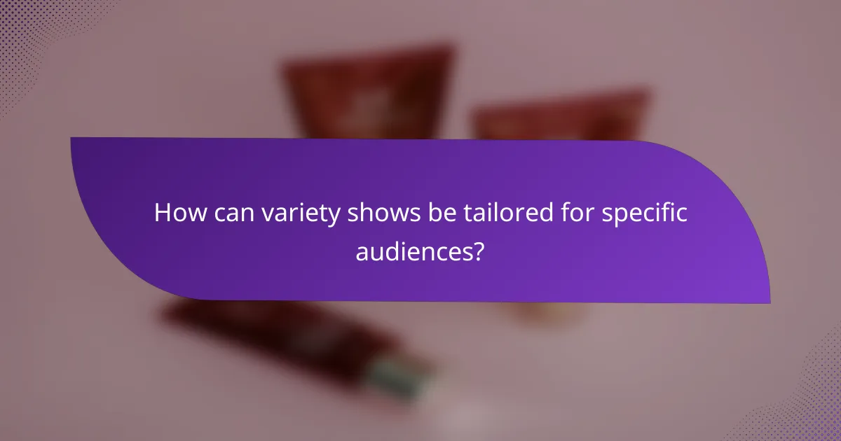 How can variety shows be tailored for specific audiences?