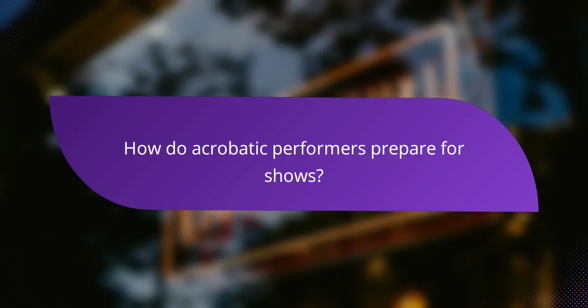 How do acrobatic performers prepare for shows?