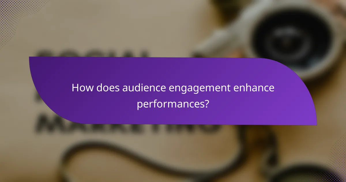 How does audience engagement enhance performances?