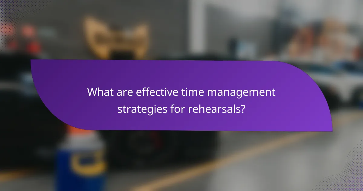 What are effective time management strategies for rehearsals?