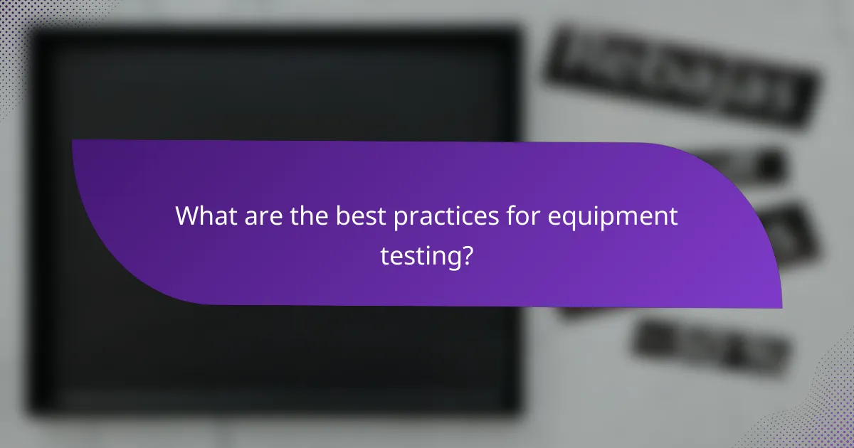 What are the best practices for equipment testing?