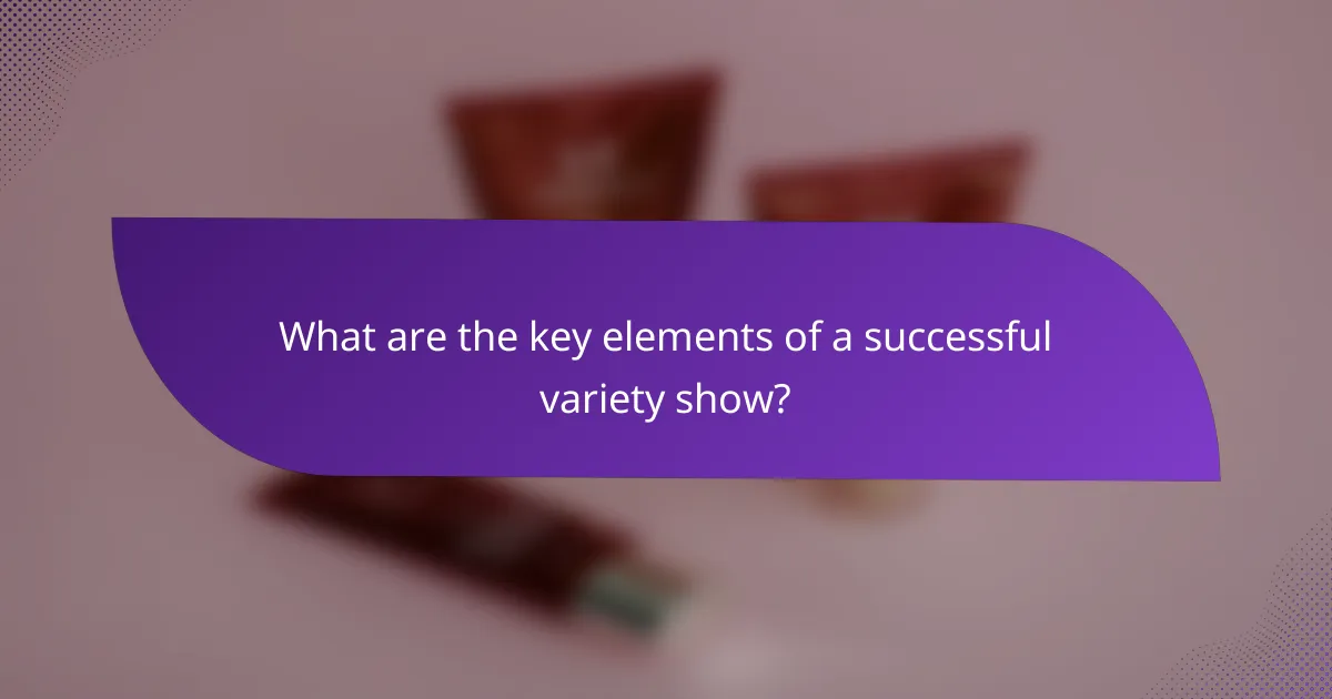 What are the key elements of a successful variety show?