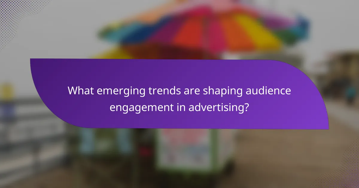 What emerging trends are shaping audience engagement in advertising?