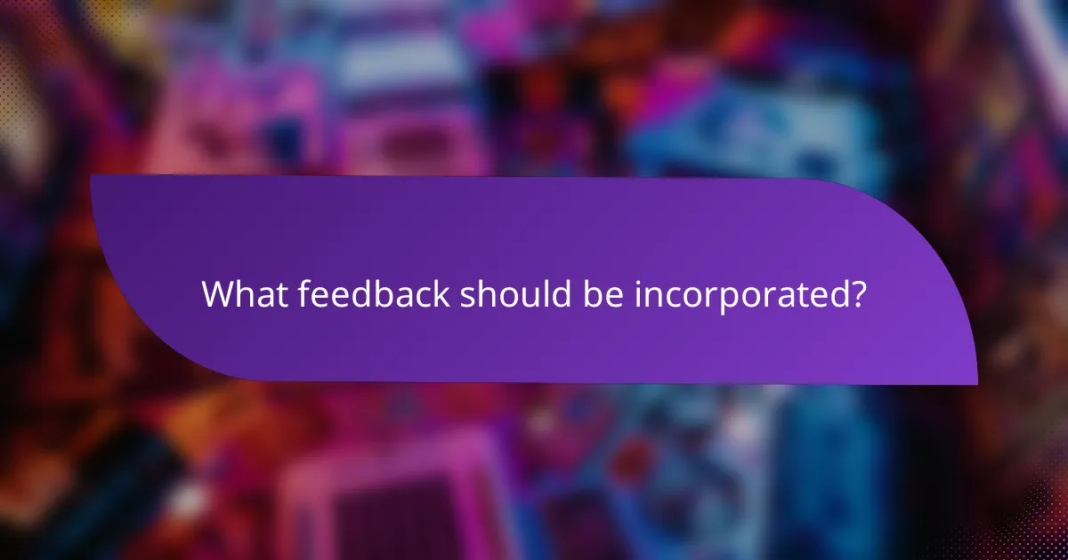 What feedback should be incorporated?